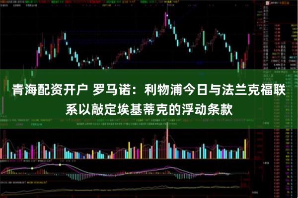 青海配资开户 罗马诺：利物浦今日与法兰克福联系以敲定埃基蒂克的浮动条款