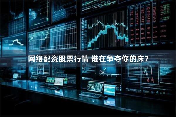 网络配资股票行情 谁在争夺你的床？