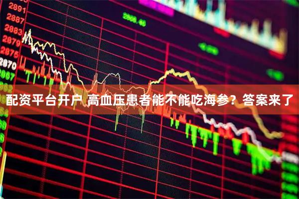 配资平台开户 高血压患者能不能吃海参？答案来了